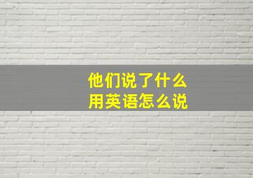 他们说了什么 用英语怎么说